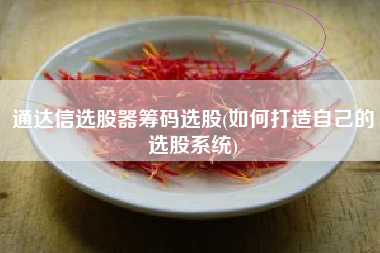 通达信选股器筹码选股(如何打造自己的选股系统)