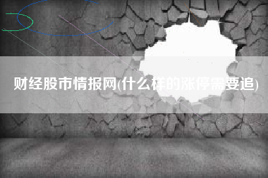 财经股市情报网(什么样的涨停需要追)