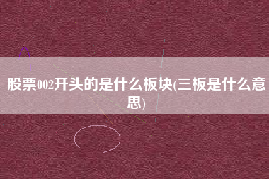 股票002开头的是什么板块(三板是什么意思)