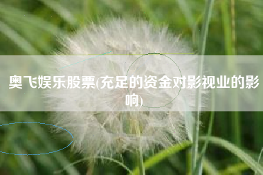 详细阅读:奥飞娱乐股票(充足的资金对影视业的影响) 奥飞娱乐股票(充足的资金对影视业的影响)