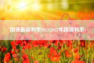 国债最新利率2022(2022年国债利率)