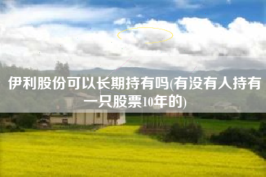 伊利股份可以长期持有吗(有没有人持有一只股票10年的)