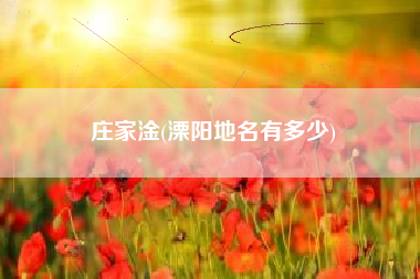 庄家淦(溧阳地名有多少)