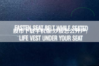 股市下载手机版(炒股怎么开户)