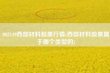 002149西部材料股票行情(西部材料股票属于哪个类型的)