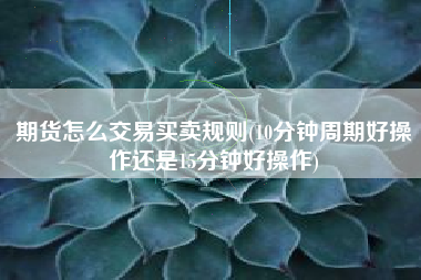 期货怎么交易买卖规则(10分钟周期好操作还是15分钟好操作)