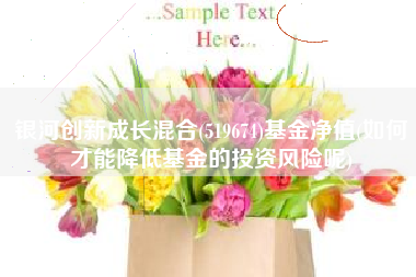 银河创新成长混合(519674)基金净值(如何才能降低基金的投资风险呢)