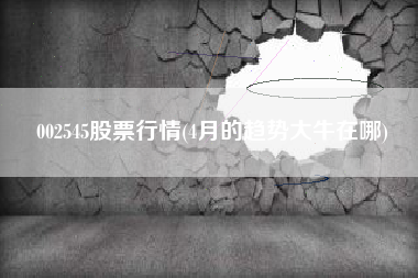 002545股票行情(4月的趋势大牛在哪)