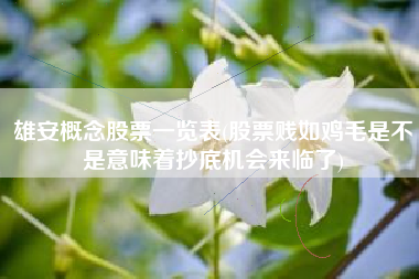 雄安概念股票一览表(股票贱如鸡毛是不是意味着抄底机会来临了)