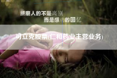 可立克股票(仁和药业主营业务)