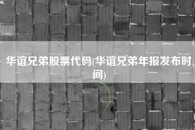 华谊兄弟股票代码(华谊兄弟年报发布时间)