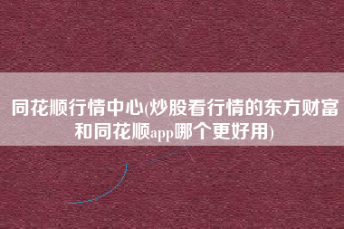 详细阅读:同花顺行情中心(炒股看行情的东方财富和同花顺app哪个更好用) 同花顺行情中心(炒股看行情的东方财富和同花顺app哪个更好用)