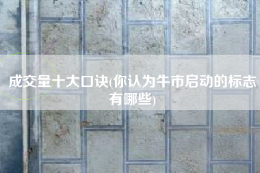 成交量十大口诀(你认为牛市启动的标志有哪些)