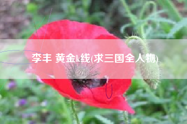 李丰 黄金k线(求三国全人物)