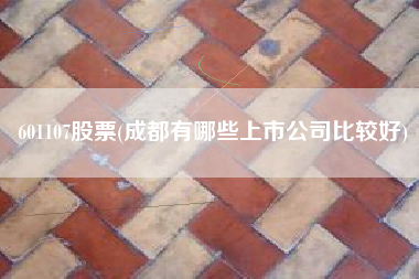 601107股票(成都有哪些上市公司比较好)