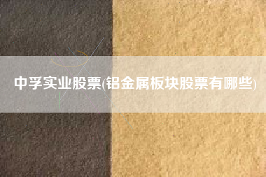 中孚实业股票(铝金属板块股票有哪些)