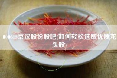 详细阅读:000615京汉股份股吧(如何轻松选取优质龙头股) 000615京汉股份股吧(如何轻松选取优质龙头股)