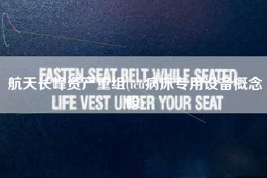 航天长峰资产重组(icu病床专用设备概念股)