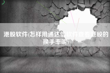 港股软件(怎样用通达信软件查看港股的换手率呢)