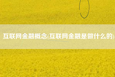 互联网金融概念(互联网金融是做什么的)