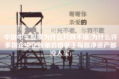 中国中车股票为什么只跌不涨(为什么许多国企央企股票价格低于每股净资产都没人买)