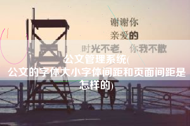 公文管理系统(
公文的字体大小字体间距和页面间距是怎样的) 公文管理系统(
公文的字体大小字体间距和页面间距是怎样的)