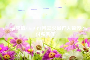 chatgpt感情,ChatGPT因需求量过大暂停Plus付费购买
