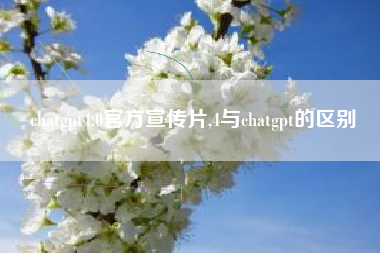 chatgpt4.0官方宣传片,4与chatgpt的区别