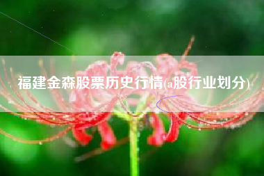 福建金森股票历史行情(a股行业划分)