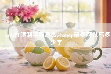 chatGPT限制字数怎么,chatgtp最多可以写多少字