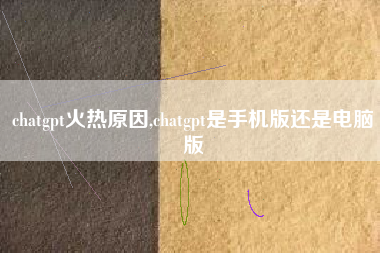 chatgpt火热原因,chatgpt是手机版还是电脑版
