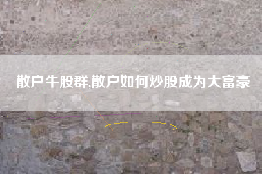 散户牛股群,散户如何炒股成为大富豪