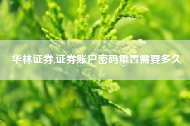 华林证券,证券账户密码重置需要多久