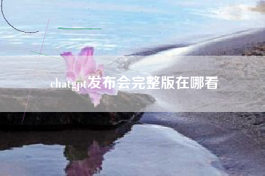 chatgpt发布会完整版在哪看