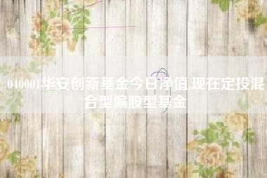040001华安创新基金今日净值,现在定投混合型偏股型基金