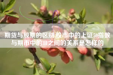 期货与股票的区别,股市中的上证50指数与期市中的IH之间的关系是怎样的