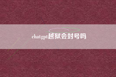 chatgpt越狱会封号吗