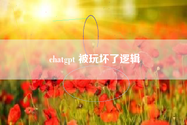 chatgpt 被玩坏了逻辑