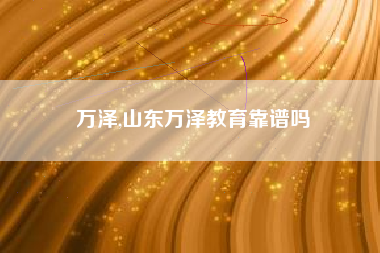 万泽,山东万泽教育靠谱吗