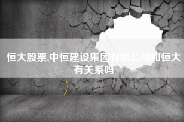 恒大股票,中恒建设集团有限公司和恒大有关系吗