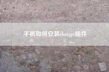 手机如何安装chatgpt插件
