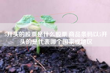 5开头的股票是什么股票,商品条码以5开头的是代表哪个国家或地区