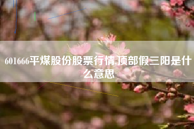 601666平煤股份股票行情,顶部假三阳是什么意思