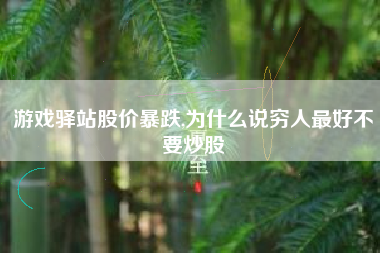 游戏驿站股价暴跌,为什么说穷人最好不要炒股