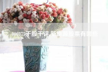 详细阅读:000875千股千评,新能源股票有哪些 000875千股千评,新能源股票有哪些