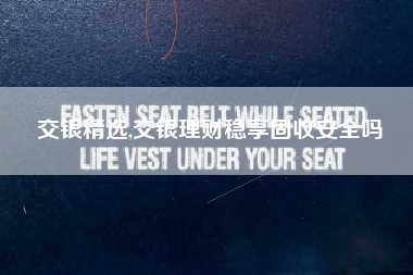 交银精选,交银理财稳享固收安全吗
