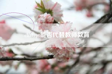 chatgpt能否代替教师教育