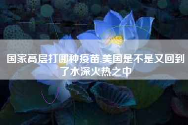 国家高层打哪种疫苗,美国是不是又回到了水深火热之中