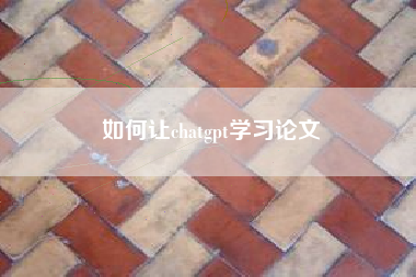 如何让chatgpt学习论文