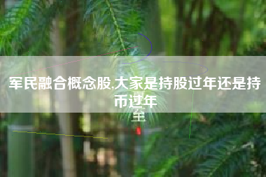 军民融合概念股,大家是持股过年还是持币过年